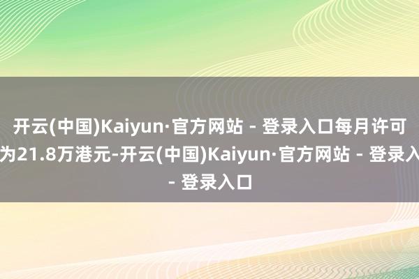 开云(中国)Kaiyun·官方网站 - 登录入口每月许可费为21.8万港元-开云(中国)Kaiyun·官方网站 - 登录入口